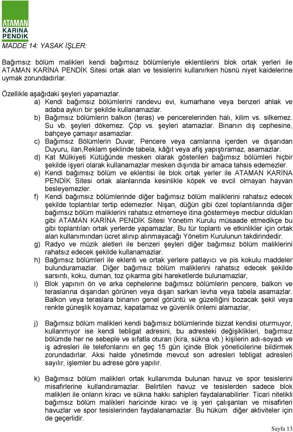 b) Bağımsız bölümlerin balkon (teras) ve pencerelerinden halı, kilim vs. silkemez. Su vb. şeyleri dökemez. Çöp vs. şeyleri atamazlar. Binanın dış cephesine, bahçeye çamaşır asamazlar.