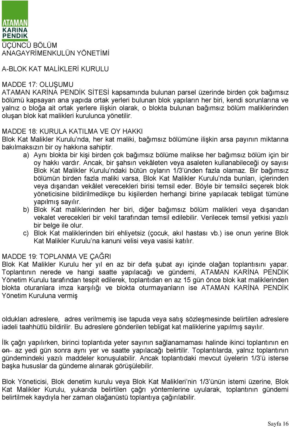 yönetilir. MADDE 18: KURULA KATILMA VE OY HAKKI Blok Kat Malikler Kurulu nda, her kat maliki, bağımsız bölümüne ilişkin arsa payının miktarına bakılmaksızın bir oy hakkına sahiptir.