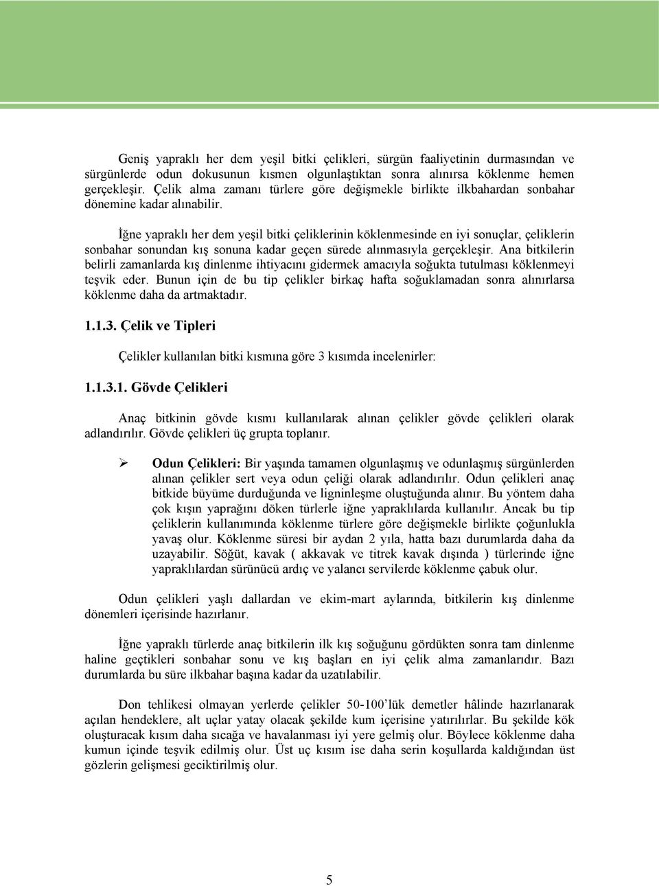 İğne yapraklı her dem yeşil bitki çeliklerinin köklenmesinde en iyi sonuçlar, çeliklerin sonbahar sonundan kış sonuna kadar geçen sürede alınmasıyla gerçekleşir.