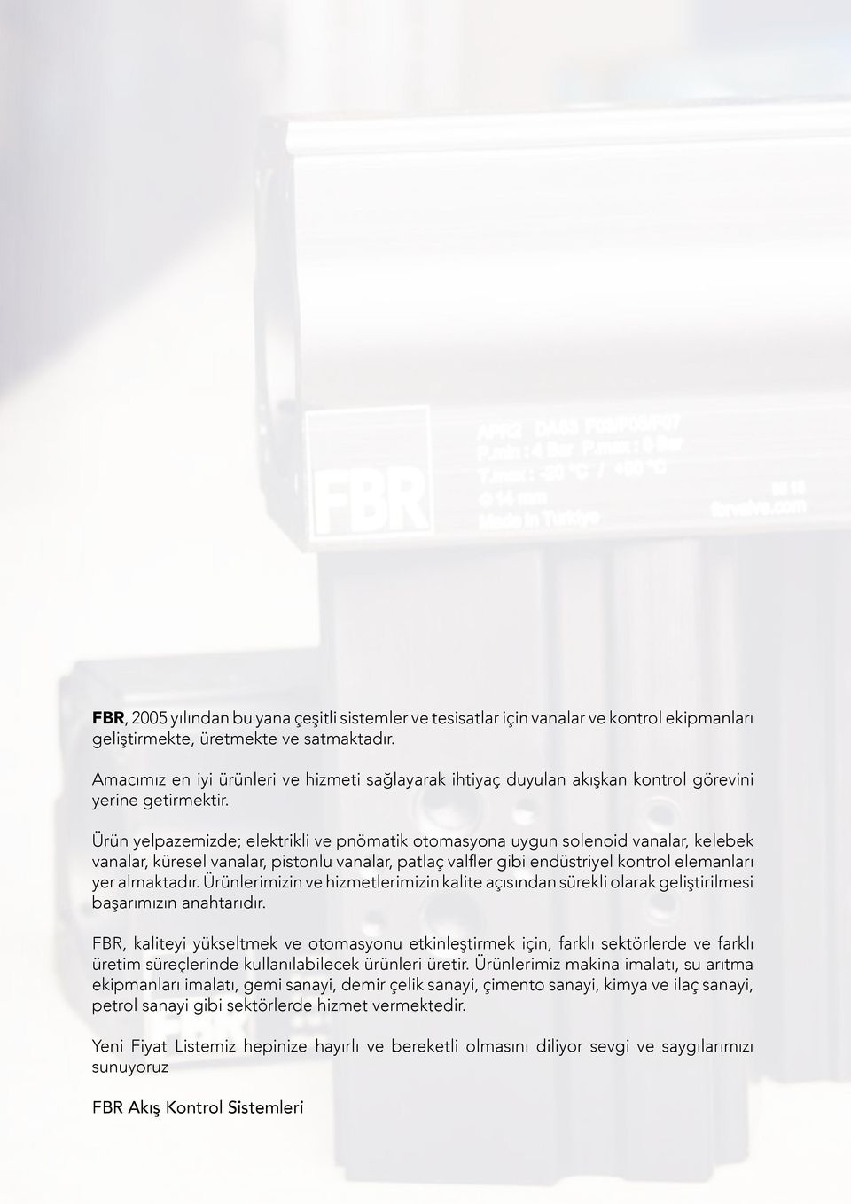 Ürün yelpazemizde; elektrikli ve pnömatik otomasyona uygun solenoid vanalar, kelebek vanalar, küresel vanalar, pistonlu vanalar, patlaç valfler gibi endüstriyel kontrol elemanları yer almaktadır.