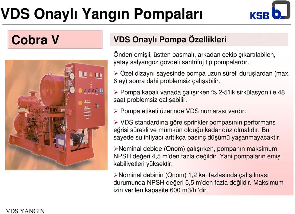 Pompa etiketi üzerinde VDS numarası vardır. VDS standardına göre sprinkler pompasının performans eğrisi sürekli ve mümkün olduğu kadar düz olmalıdır.