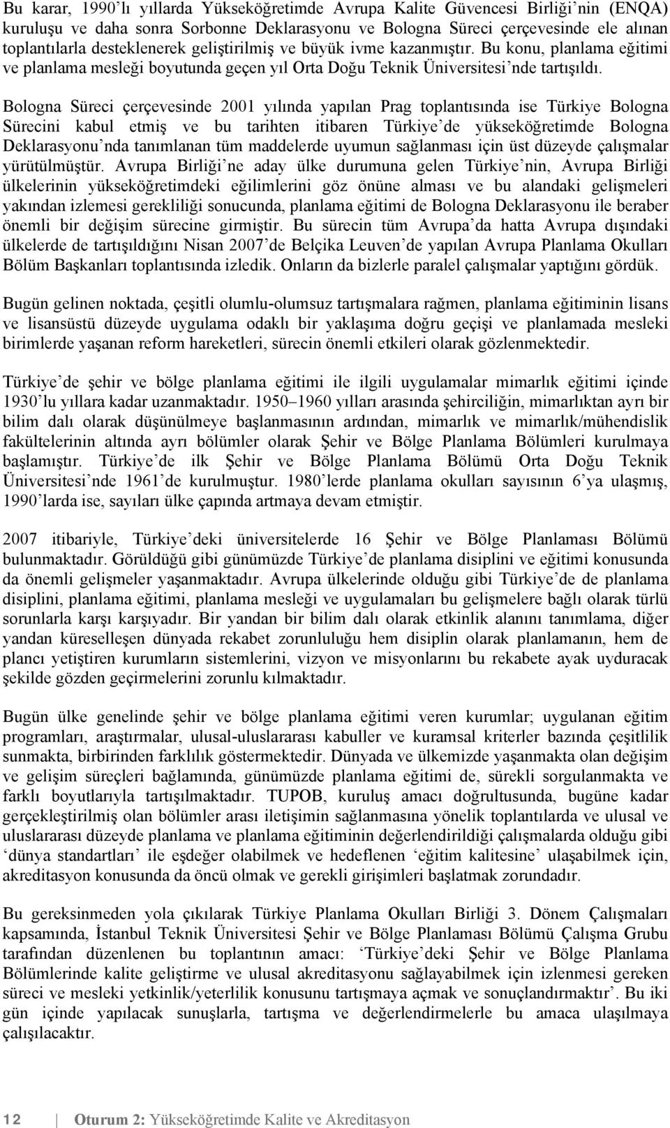 Bologna Süreci çerçevesinde 2001 yılında yapılan Prag toplantısında ise Türkiye Bologna Sürecini kabul etmiş ve bu tarihten itibaren Türkiye de yükseköğretimde Bologna Deklarasyonu nda tanımlanan tüm
