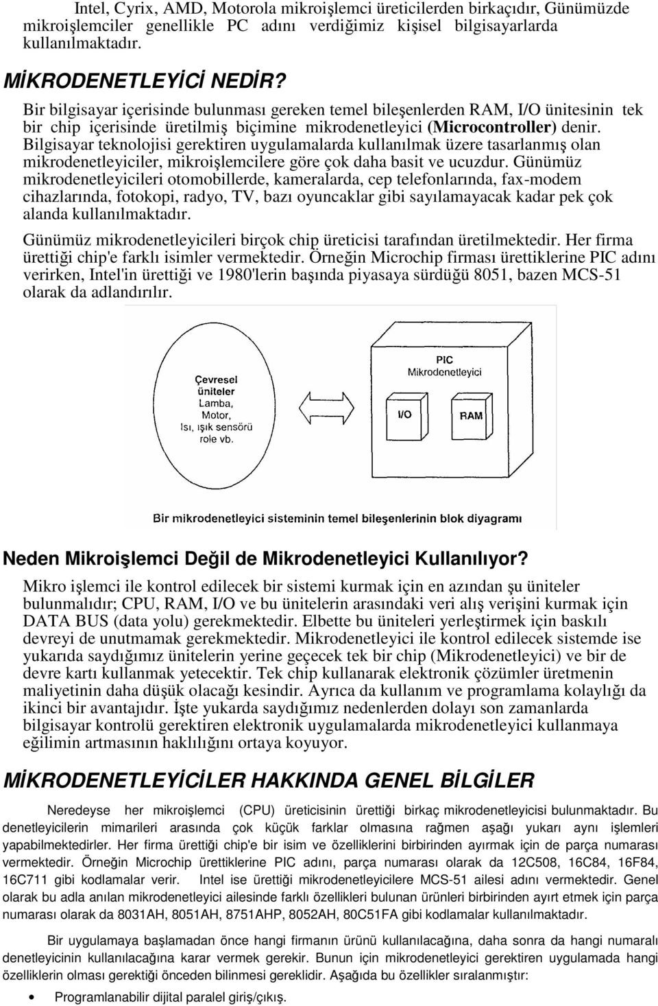 Bilgisayar teknolojisi gerektiren uygulamalarda kullanılmak üzere tasarlanmış olan mikrodenetleyiciler, mikroişlemcilere göre çok daha basit ve ucuzdur.