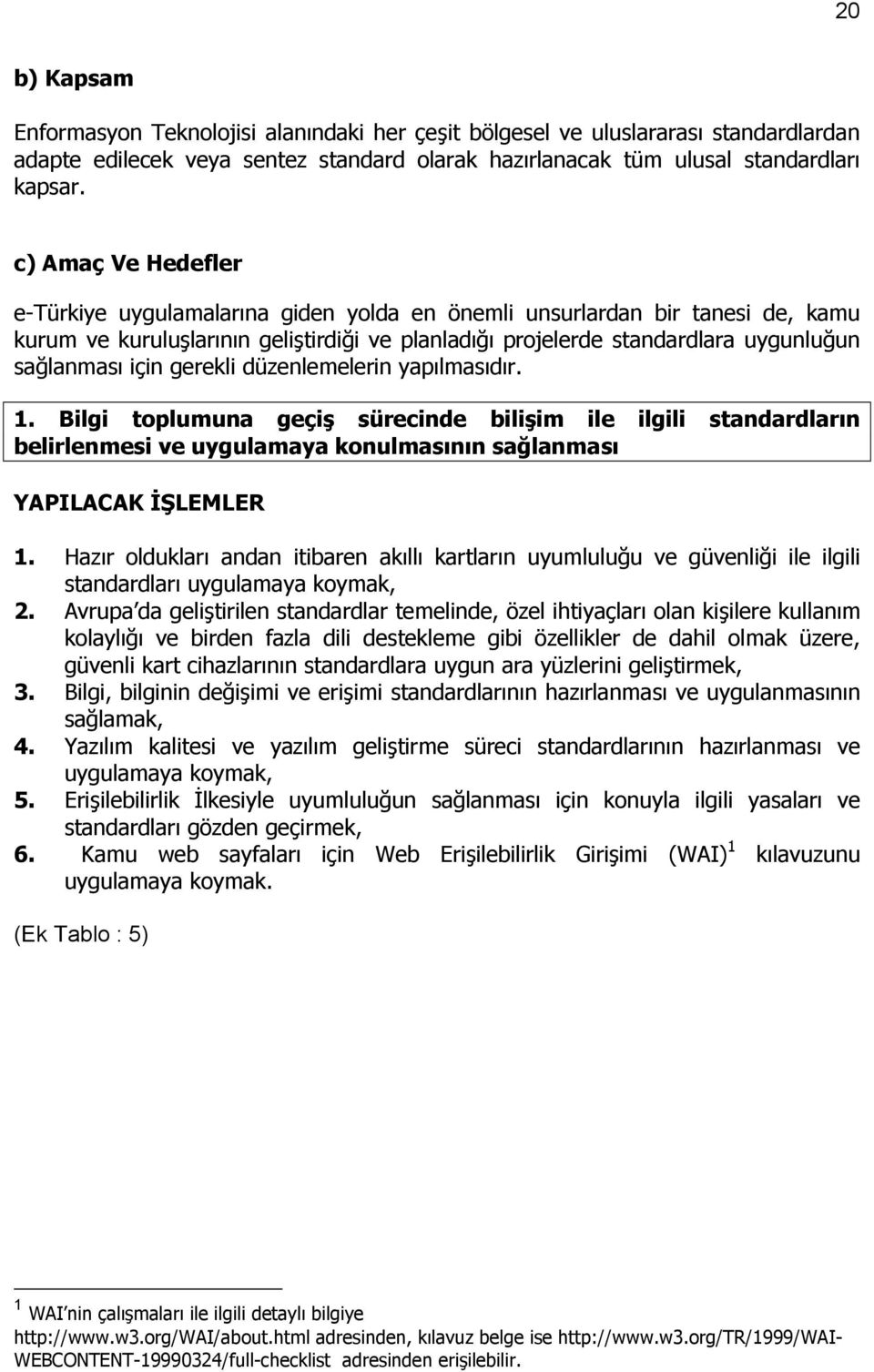 için gerekli düzenlemelerin yapõlmasõdõr. 1. Bilgi toplumuna geçiş sürecinde bilişim ile ilgili standardlarõn belirlenmesi ve uygulamaya konulmasõnõn sağlanmasõ YAPILACAK İŞLEMLER 1.