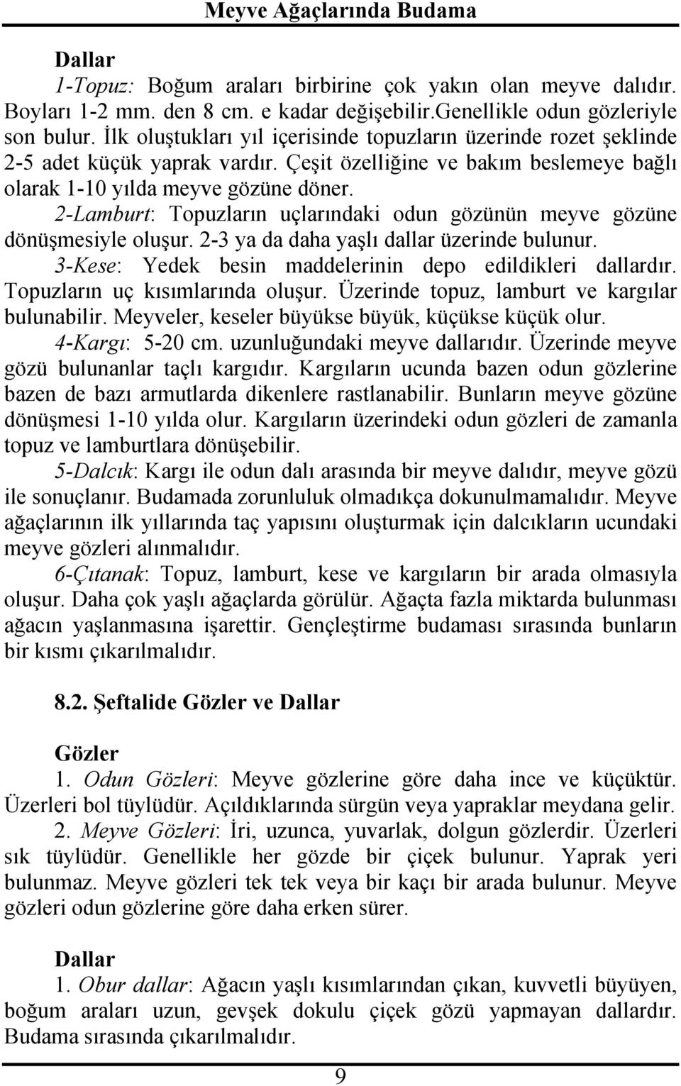 2-Lamburt: Topuzların uçlarındaki odun gözünün meyve gözüne dönüşmesiyle oluşur. 2-3 ya da daha yaşlı dallar üzerinde bulunur. 3-Kese: Yedek besin maddelerinin depo edildikleri dallardır.