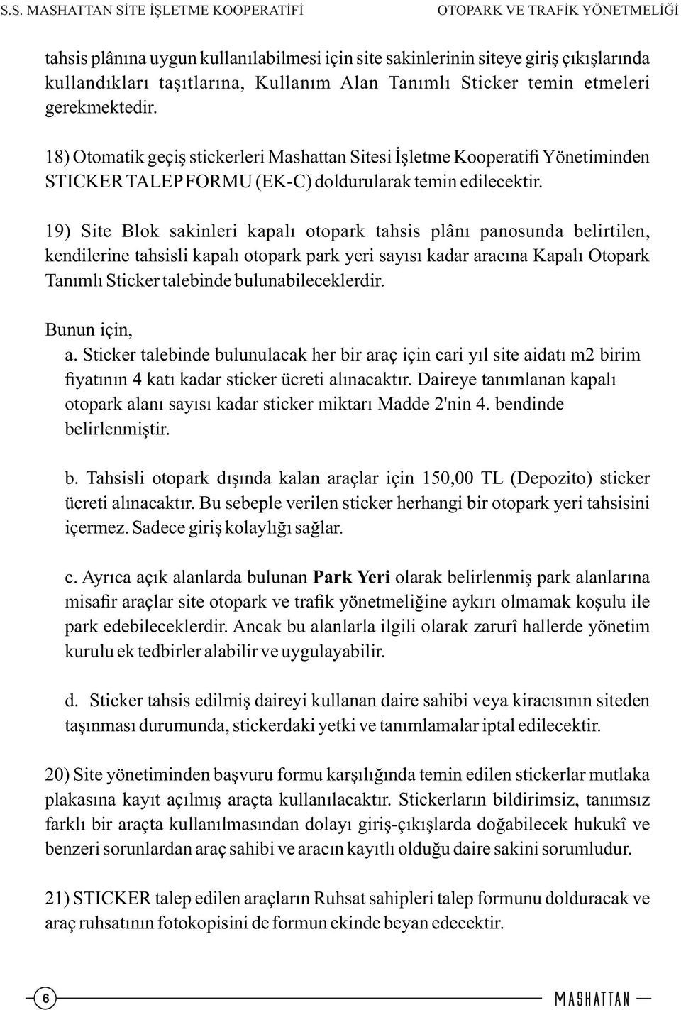 19) Site Blok sakinleri kapalı otopark tahsis plânı panosunda belirtilen, kendilerine tahsisli kapalı otopark park yeri sayısı kadar aracına Kapalı Otopark Tanımlı Sticker talebinde