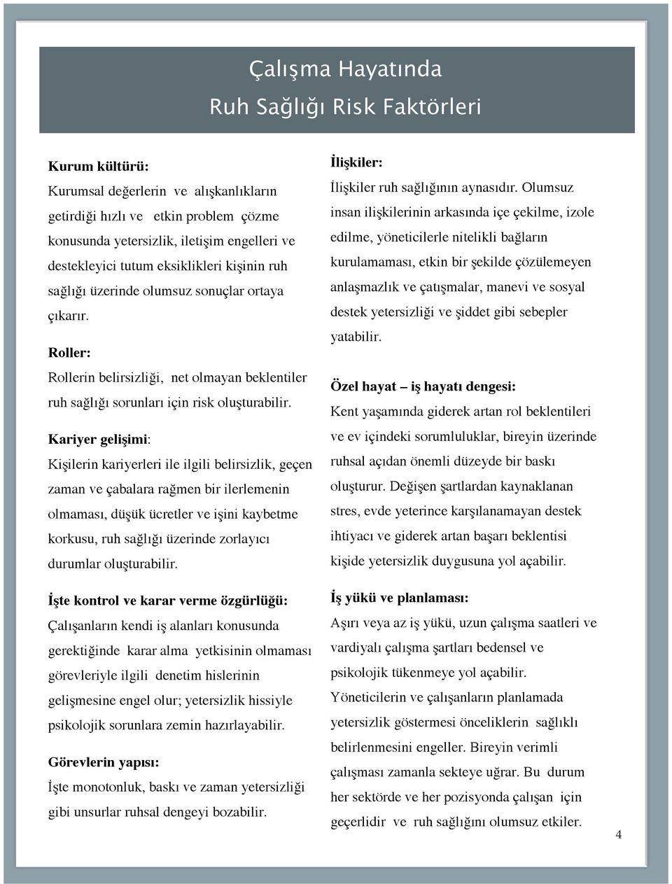 Kariyer gelişimi: Kişilerin kariyerleri ile ilgili belirsizlik, geçen zaman ve çabalara rağmen bir ilerlemenin olmaması, düşük ücretler ve işini kaybetme korkusu, ruh sağlığı üzerinde zorlayıcı