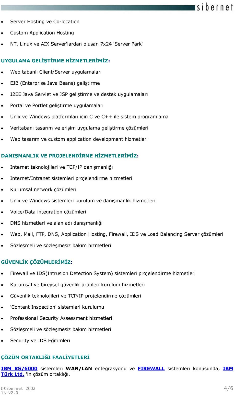 programlama Veritabanı tasarım ve erişim uygulama geliştirme çözümleri Web tasarım ve custom application development hizmetleri DANIŞMANLIK VE PROJELENDİRME HİZMETLERİMİZ: Internet teknolojileri ve