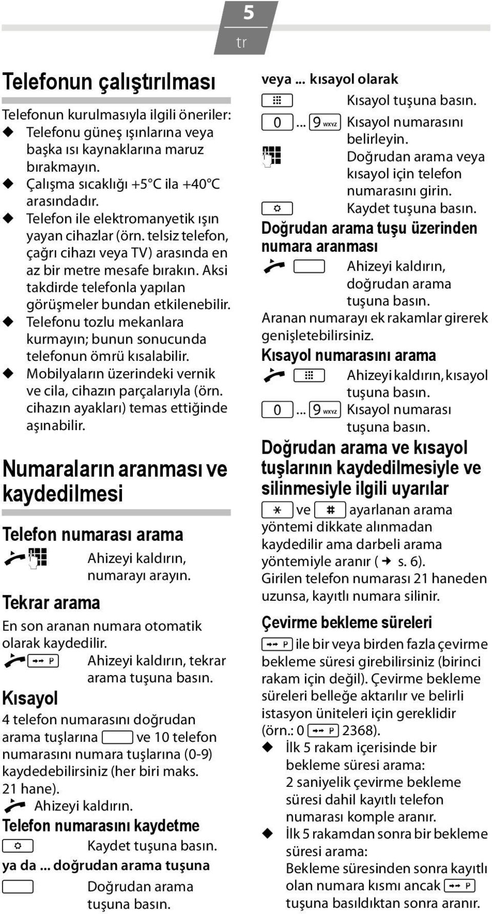 u Telefonu tozlu mekanlara kurmayın; bunun sonucunda telefonun ömrü kısalabilir. u Mobilyaların üzerindeki vernik ve cila, cihazın parçalarıyla (örn. cihazın ayakları) temas ettiğinde aşınabilir.