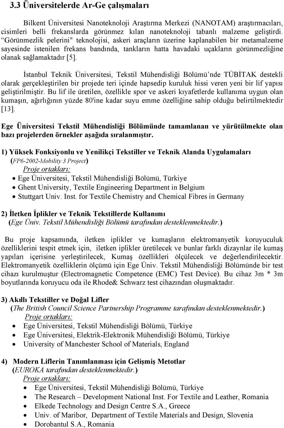 Görünmezlik pelerini" teknolojisi, askeri araçların üzerine kaplanabilen bir metamalzeme sayesinde istenilen frekans bandında, tankların hatta havadaki uçakların görünmezliğine olanak sağlamaktadır