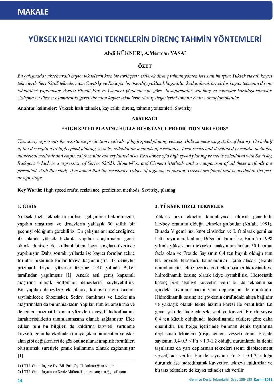 Yüksek süratli kayıcı teknelerde Seri 62/65 tekneleri için Savitsky ve Radojcic'in önerdiği yaklaşık bağıntılar kullanılarak örnek bir kayıcı teknenin direnç tahminleri yapılmıştır.