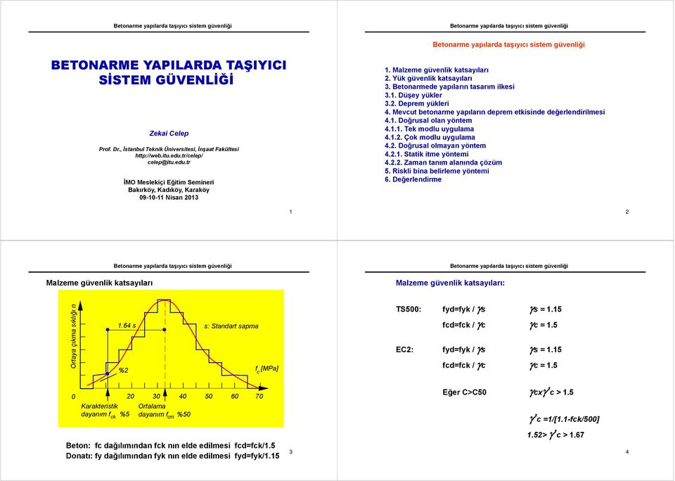 Betonarmede yapıların tasarım ilkesi 3.1. Düşey yükler 3.2. Deprem yükleri 4. evcut betonarme yapıların deprem etkisinde değerlendirilmesi 4.1. Doğrusal olan yöntem 4.1.1. Tek modlu uygulama 4.1.2. Çok modlu uygulama 4.