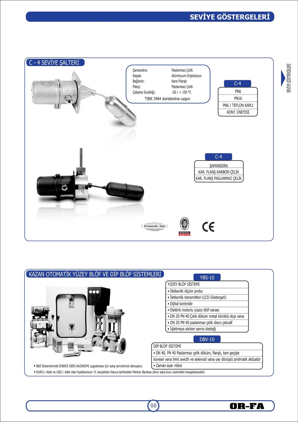 FLANŞ PASLANMAZ ÇELİK KAZAN OTOMATİK YÜZEY BLÖF VE DİP BLÖF SİSTEMLERİ YBS0 YÜZEY BLÖF SİSTEMİ İletkenlik ölçüm probu İletkenlik transmitteri (LCD Göstergeli) Dijital kontrolör Elektrik motorlu yüzey