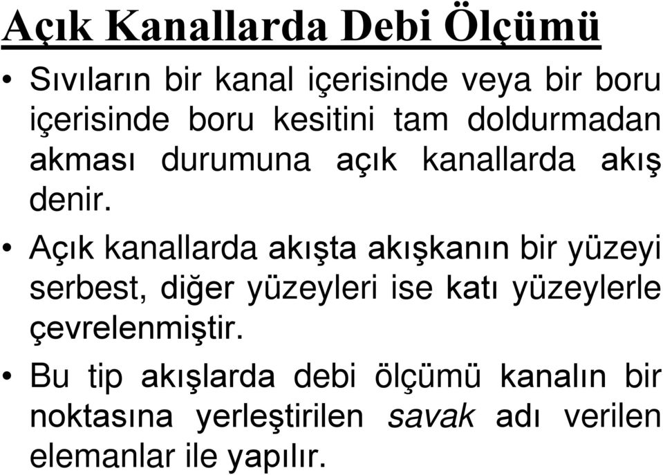 Açık kanallarda akışta akışkanın bir yüzeyi serbest, diğer yüzeyleri ise katı yüzeylerle