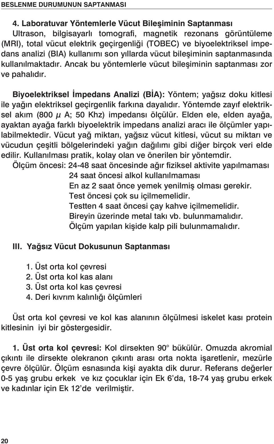 analizi (BIA) kullanımı son yıllarda vücut bileşiminin saptanmasında kullanılmaktadır. Ancak bu yöntemlerle vücut bileşiminin saptanması zor ve pahalıdır.