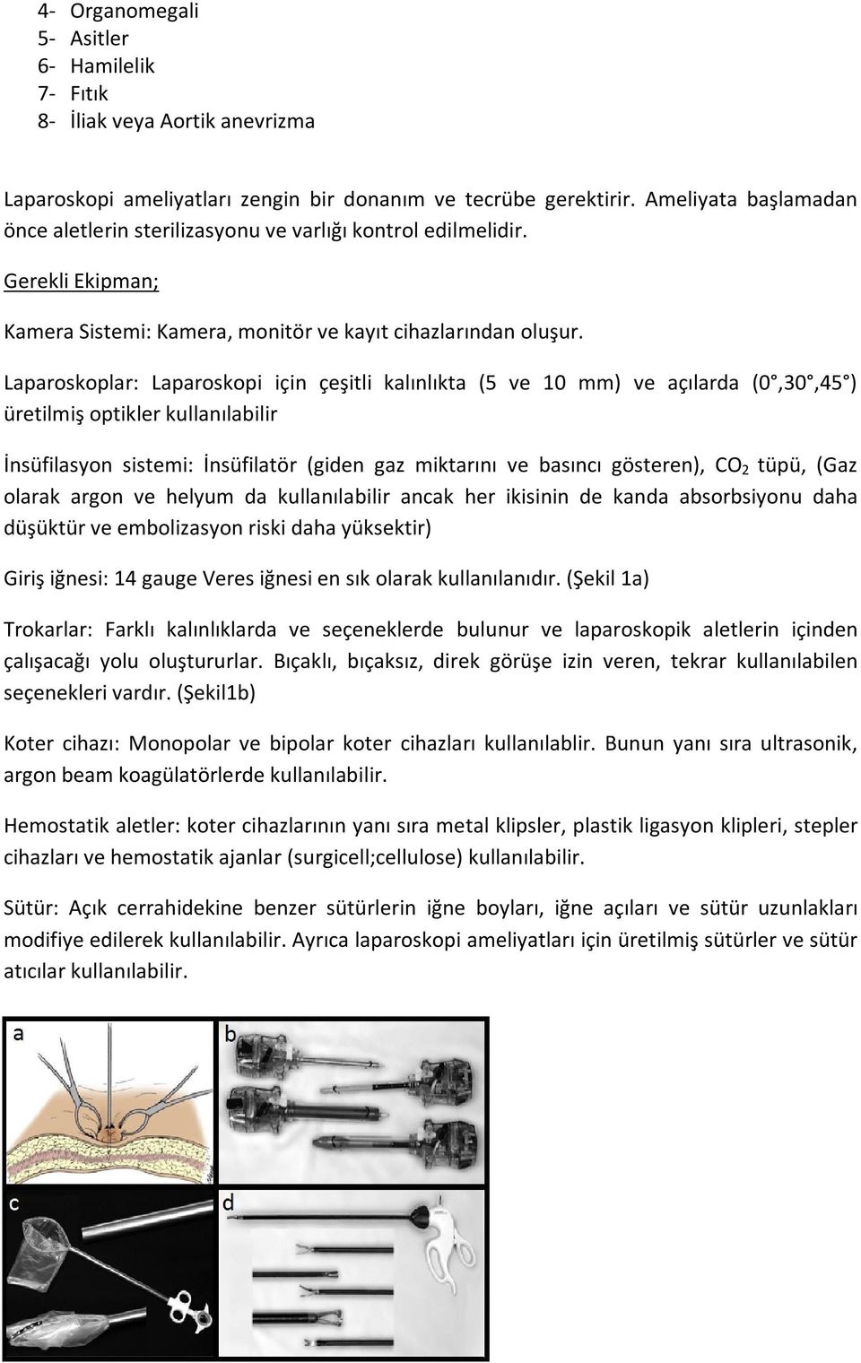 Laparoskoplar: Laparoskopi için çeşitli kalınlıkta (5 ve 10 mm) ve açılarda (0,30,45 ) üretilmiş optikler kullanılabilir İnsüfilasyon sistemi: İnsüfilatör (giden gaz miktarını ve basıncı gösteren),