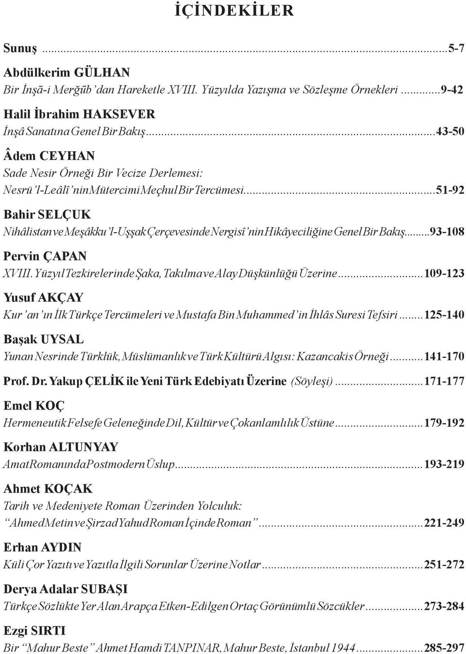 ..51-92 Bahir SELÇUK Nihâlistan ve Meşâkku l-uşşak Çerçevesinde Nergisî nin Hikâyeciliğine Genel Bir Bakış...93-108 Pervin ÇAPAN XVIII. Yüzyıl Tezkirelerinde Şaka, Takılma ve Alay Düşkünlüğü Üzerine.