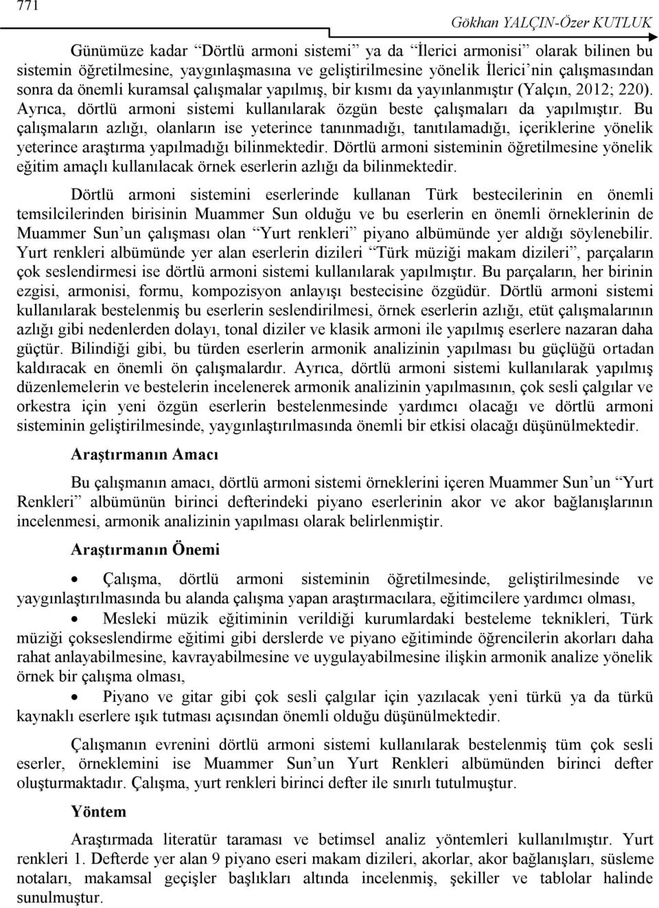 Bu çalışmaların azlığı, olanların ise yeterince tanınmadığı, tanıtılamadığı, içeriklerine yönelik yeterince araştırma yapılmadığı bilinmektedir.