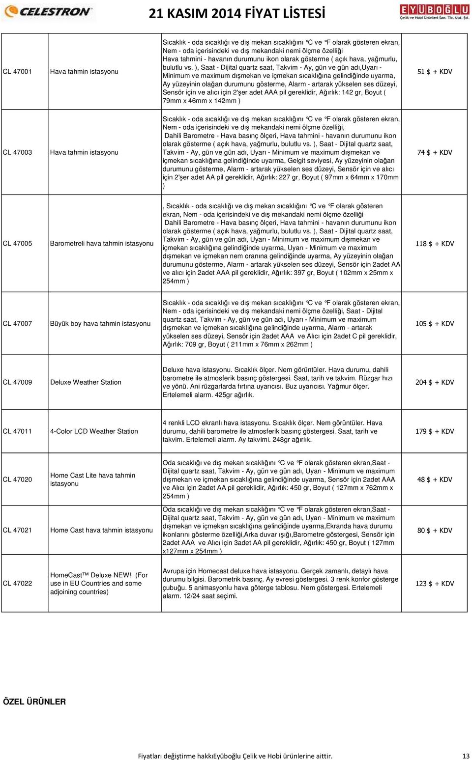 ), Saat - Dijital quartz saat, Takvim - Ay, gün ve gün adı,uyarı - Minimum ve maximum dışmekan ve içmekan sıcaklığına gelindiğinde uyarma, Ay yüzeyinin olağan durumunu gösterme, Alarm - artarak