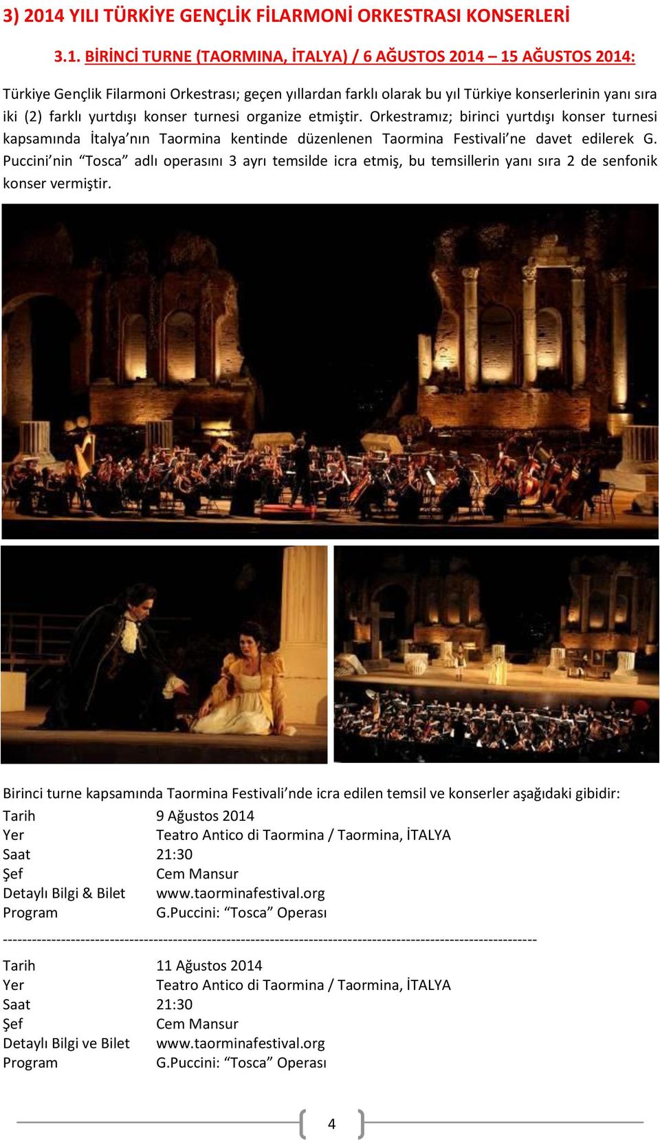 BİRİNCİ TURNE (TAORMINA, İTALYA) / 6 AĞUSTOS 2014 15 AĞUSTOS 2014: Türkiye Gençlik Filarmoni Orkestrası; geçen yıllardan farklı olarak bu yıl Türkiye konserlerinin yanı sıra iki (2) farklı yurtdışı