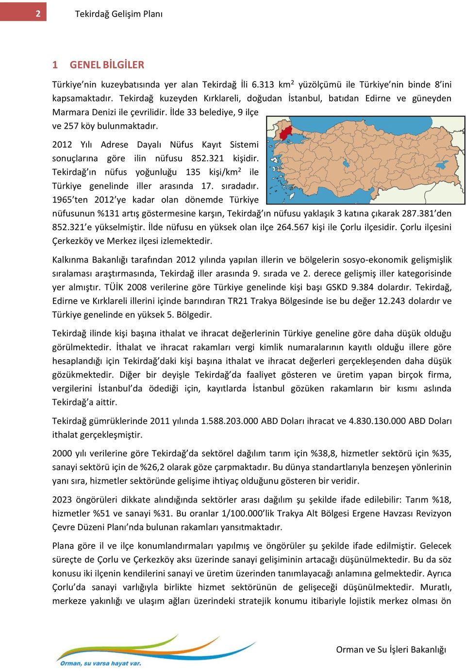 2012 Yılı Adrese Dayalı Nüfus Kayıt Sistemi sonuçlarına göre ilin nüfusu 852.321 kişidir. Tekirdağ ın nüfus yoğunluğu 135 kişi/km 2 ile Türkiye genelinde iller arasında 17. sıradadır.
