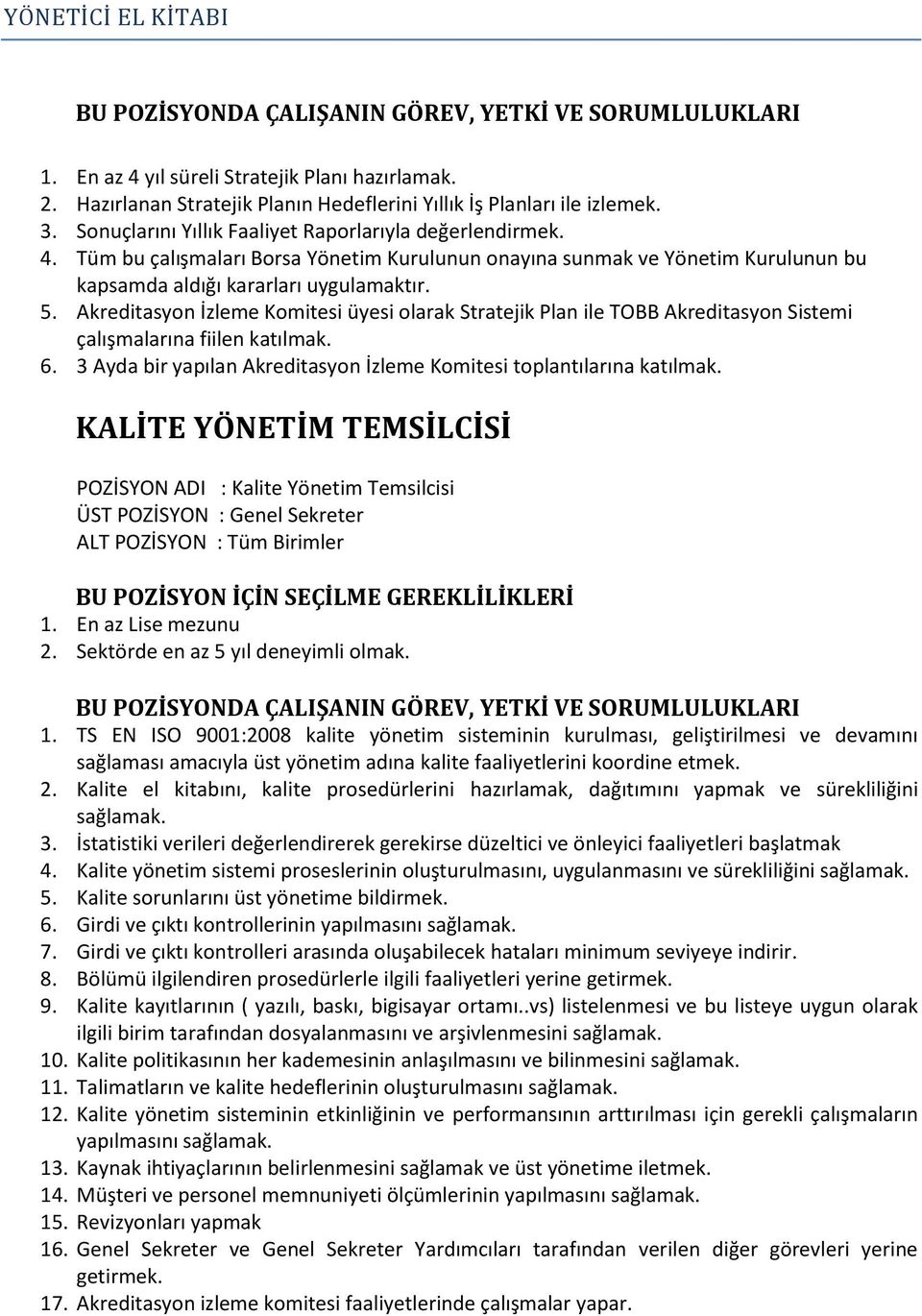 KALİTE YÖNETİM TEMSİLCİSİ POZİSYON ADI : Kalite Yönetim Temsilcisi ÜST POZİSYON : Genel Sekreter ALT POZİSYON : Tüm Birimler BU POZİSYON İÇİN SEÇİLME GEREKLİLİKLERİ 1. En az Lise mezunu 2.