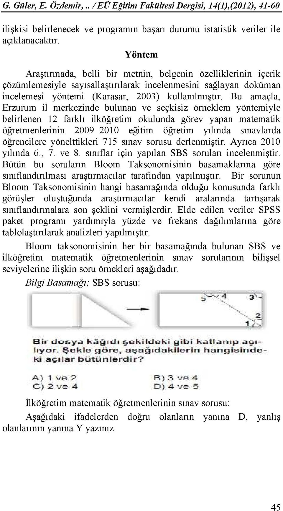 Bu amaçla, Erzurum il merkezinde bulunan ve seçkisiz örneklem yöntemiyle belirlenen 12 farklı ilköğretim okulunda görev yapan matematik öğretmenlerinin 29 21 eğitim öğretim yılında sınavlarda