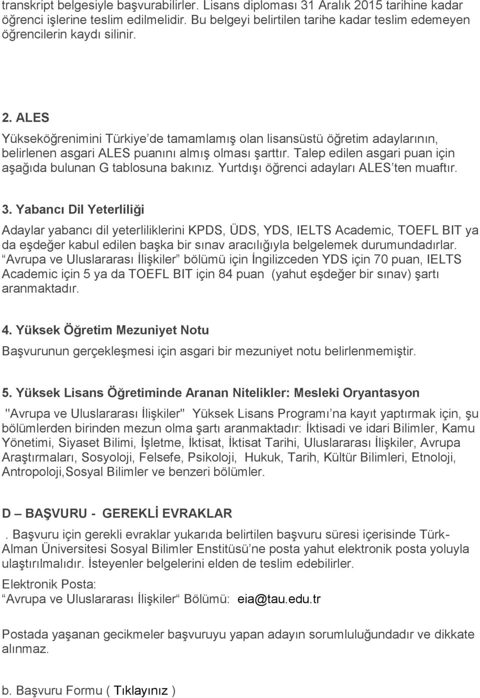 ALES Yükseköğrenimini Türkiye de tamamlamış olan lisansüstü öğretim adaylarının, belirlenen asgari ALES puanını almış olması şarttır. Talep edilen asgari puan için aşağıda bulunan G tablosuna bakınız.