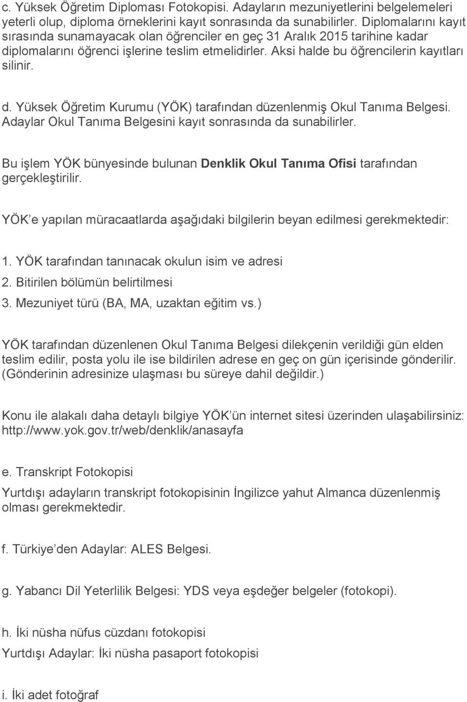 Adaylar Okul Tanıma Belgesini kayıt sonrasında da sunabilirler. Bu işlem YÖK bünyesinde bulunan Denklik Okul Tanıma Ofisi tarafından gerçekleştirilir.