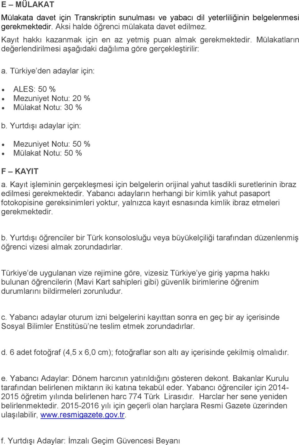 Türkiye den adaylar için: ALES: 50 % Mezuniyet Notu: 20 % Mülakat Notu: 30 % b. Yurtdışı adaylar için: Mezuniyet Notu: 50 % Mülakat Notu: 50 % F KAYIT a.