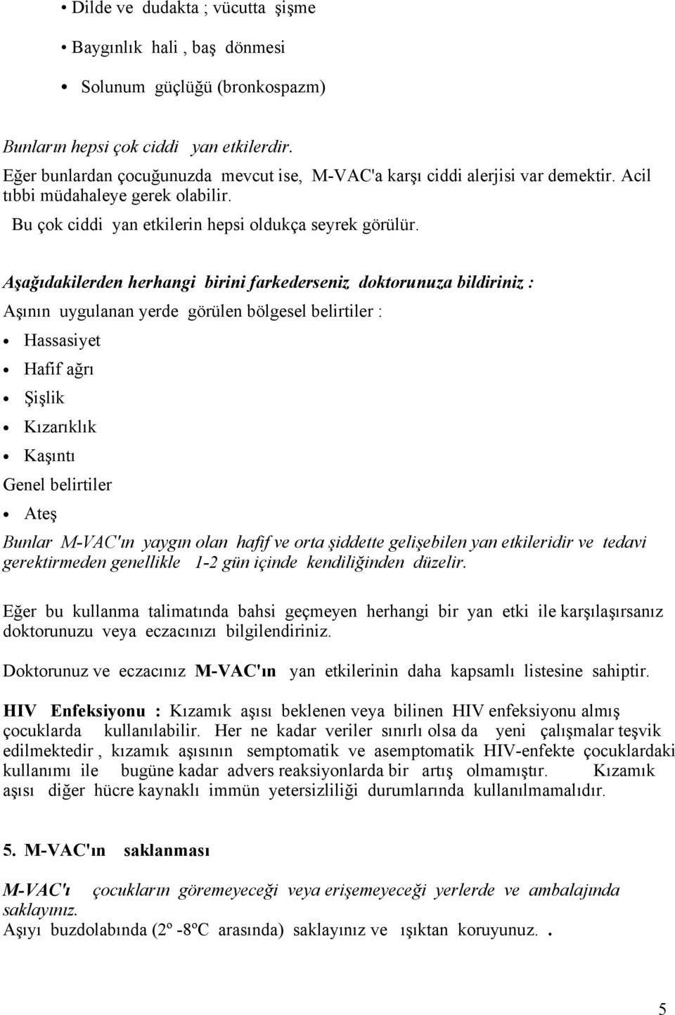 Aşağıdakilerden herhangi birini farkederseniz doktorunuza bildiriniz : Aşının uygulanan yerde görülen bölgesel belirtiler : Hassasiyet Hafif ağrı Şişlik Kızarıklık Kaşıntı Genel belirtiler Ateş