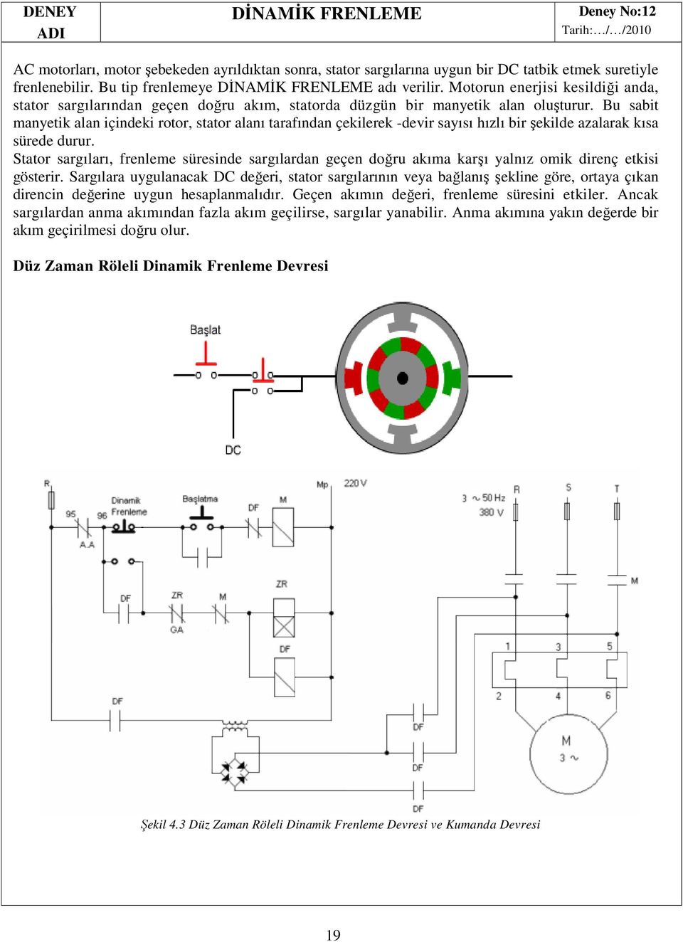 Bu sabit manyetik alan içindeki rotor, stator alanı tarafından çekilerek -devir sayısı hızlı bir şekilde azalarak kısa sürede durur.