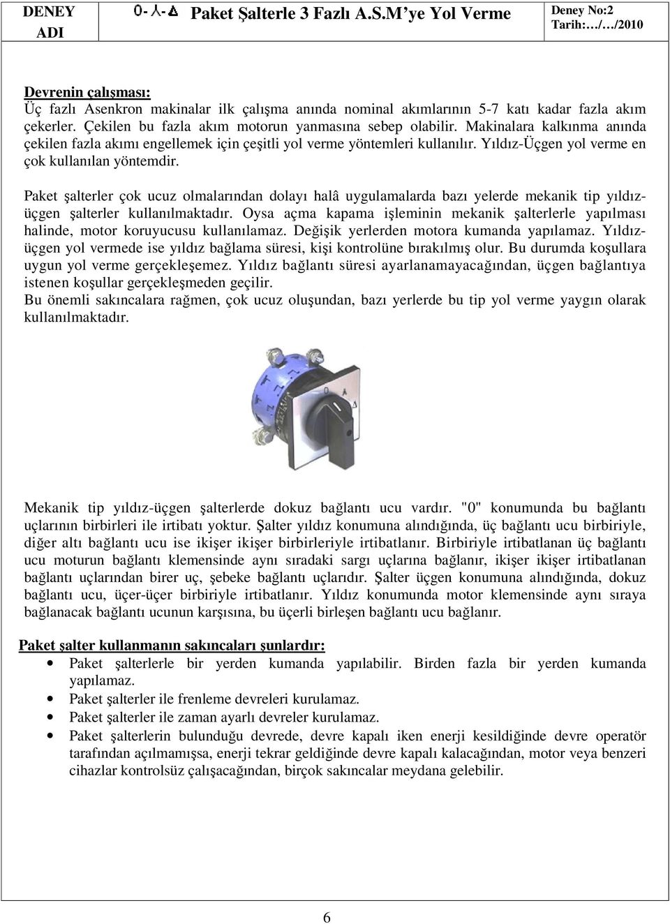 Yıldız-Üçgen yol verme en çok kullanılan yöntemdir. Paket şalterler çok ucuz olmalarından dolayı halâ uygulamalarda bazı yelerde mekanik tip yıldızüçgen şalterler kullanılmaktadır.