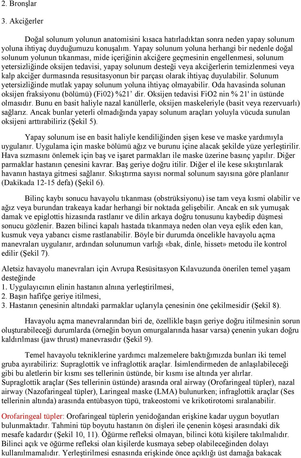 akciğerlerin temizlenmesi veya kalp akciğer durmasında resusitasyonun bir parçası olarak ihtiyaç duyulabilir. Solunum yetersizliğinde mutlak yapay solunum yoluna ihtiyaç olmayabilir.