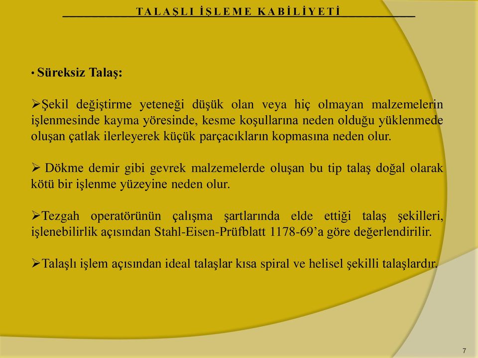 Dökme demir gibi gevrek malzemelerde oluşan bu tip talaş doğal olarak kötü bir işlenme yüzeyine neden olur.