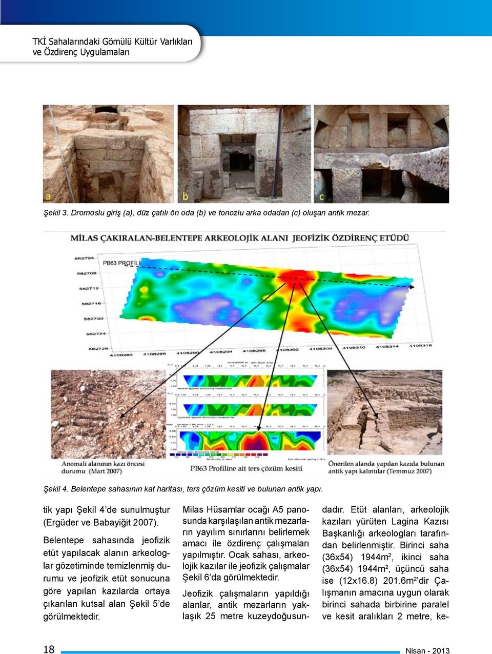 Belentepe sahasında jeofizik etüt yapılacak alanın arkeologlar gözetiminde temizlenmiş durumu ve jeofizik etüt sonucuna göre yapılan kazılarda ortaya çıkarılan kutsal alan Şekil 5 de görülmektedir.