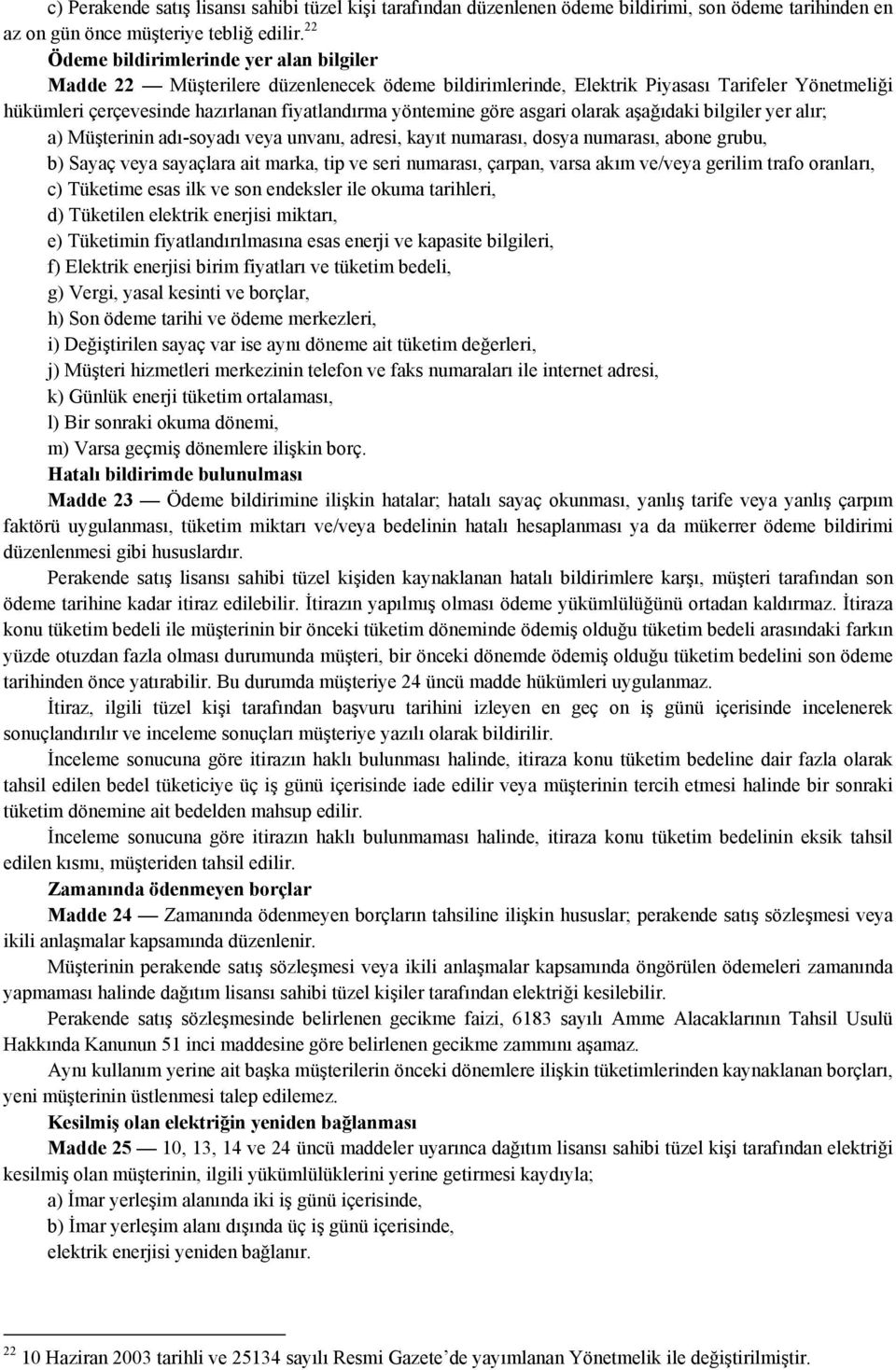 göre asgari olarak aşağıdaki bilgiler yer alır; a) Müşterinin adı-soyadı veya unvanı, adresi, kayıt numarası, dosya numarası, abone grubu, b) Sayaç veya sayaçlara ait marka, tip ve seri numarası,