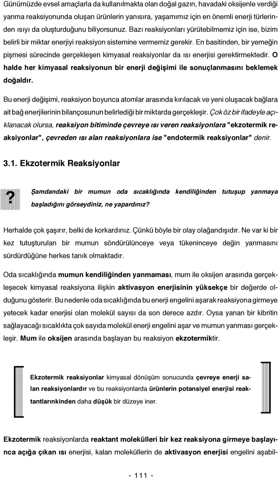 En basitinden, bir yemeğin pişmesi sürecinde gerçekleşen kimyasal reaksiyonlar da ısı enerjisi gerektirmektedir.