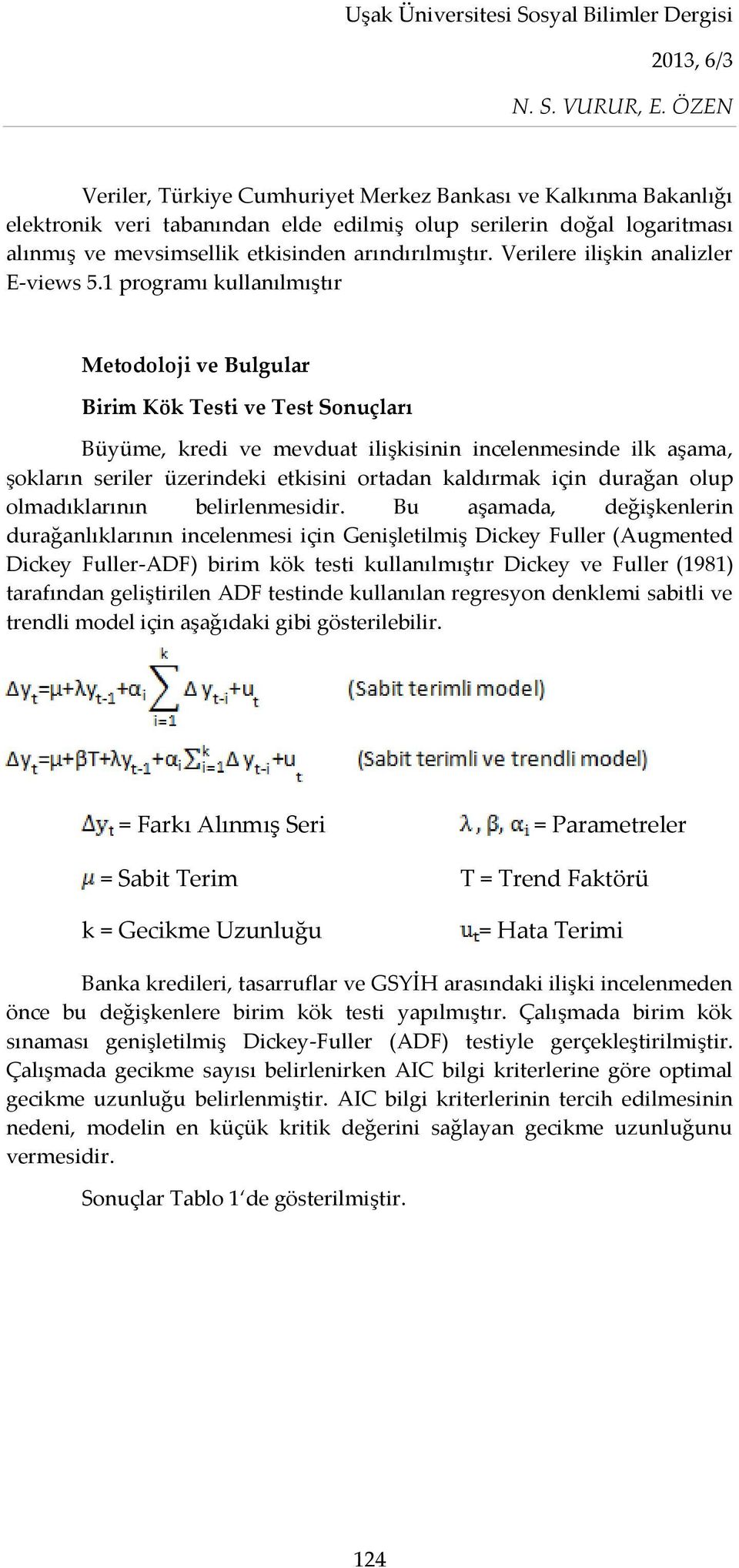 1 programı kullanılmıştır Metodoloji ve Bulgular Birim Kök Testi ve Test Sonuçları Büyüme, kredi ve mevduat ilişkisinin incelenmesinde ilk aşama, şokların seriler üzerindeki etkisini ortadan