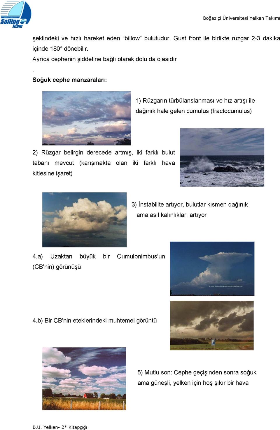 Soğuk cephe manzaraları: 1) Rüzgarın türbülanslanması ve hız artışı ile dağınık hale gelen cumulus (fractocumulus) 2) Rüzgar belirgin derecede artmış, iki farklı bulut