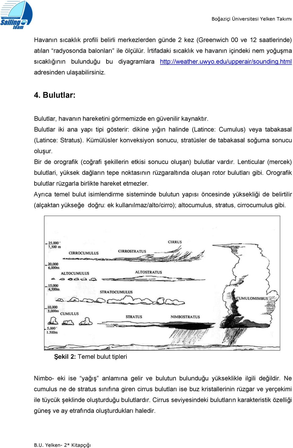 Bulutlar: Bulutlar, havanın hareketini görmemizde en güvenilir kaynaktır. Bulutlar iki ana yapı tipi gösterir: dikine yığın halinde (Latince: Cumulus) veya tabakasal (Latince: Stratus).