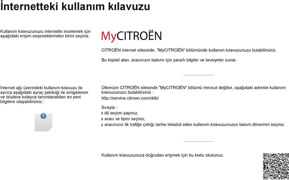 İnternet ağı üzerindeki kullanım kılavuzu ile ayrıca aşağıdaki ayraç şekilciği ile simgelenen ve böylece kolayca tanımlanabilen en yeni bilgilere ulaşabilirsiniz : Ülkenizin Citroën sitesinde