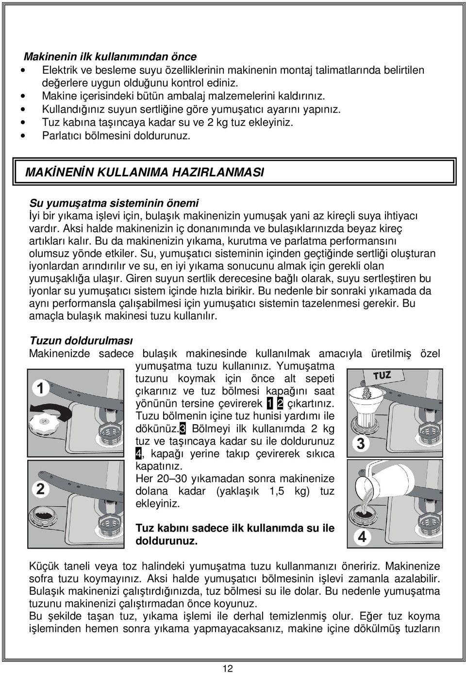 Parlatıcı bölmesini doldurunuz. MAKİNENİN KULLANIMA HAZIRLANMASI Su yumuşatma sisteminin önemi İyi bir yıkama işlevi için, bulaşık makinenizin yumuşak yani az kireçli suya ihtiyacı vardır.