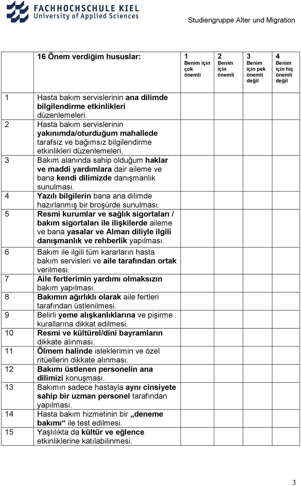 3 Bakım alanında sahip olduğum haklar ve maddi yardımlara dair aileme ve bana kendi dilimizde danışmanlık sunulması. 4 Yazılı bilgilerin bana ana dilimde hazırlanmış bir broşürde sunulması.