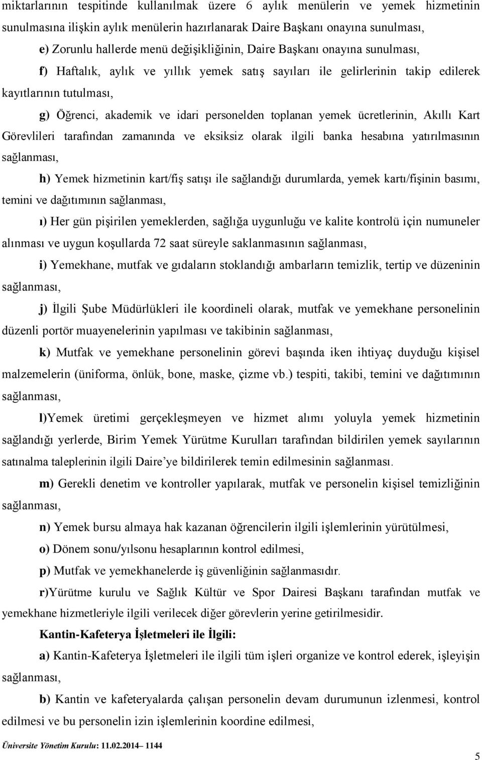 toplanan yemek ücretlerinin, Akıllı Kart Görevlileri tarafından zamanında ve eksiksiz olarak ilgili banka hesabına yatırılmasının h) Yemek hizmetinin kart/fiş satışı ile sağlandığı durumlarda, yemek