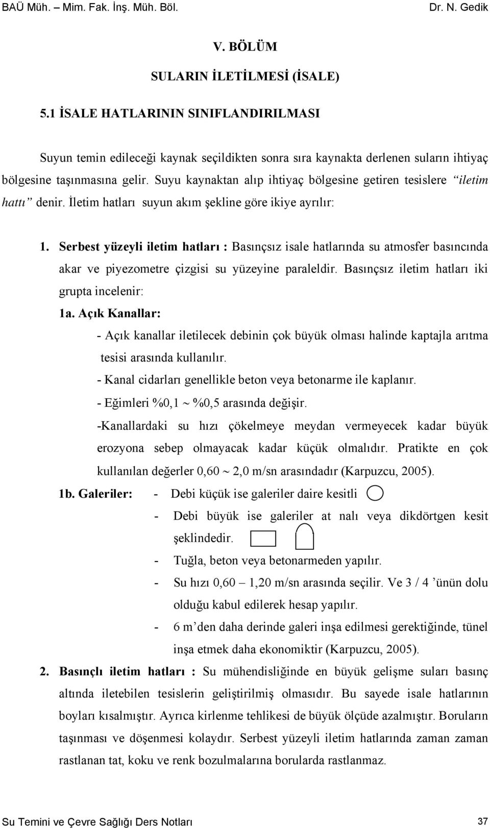 Serbest yüzeyli iletim hatları : Basınçsız isale hatlarında su atmosfer basıncında akar ve piyezometre çizgisi su yüzeyine paraleldir. Basınçsız iletim hatları iki grupta incelenir: 1a.