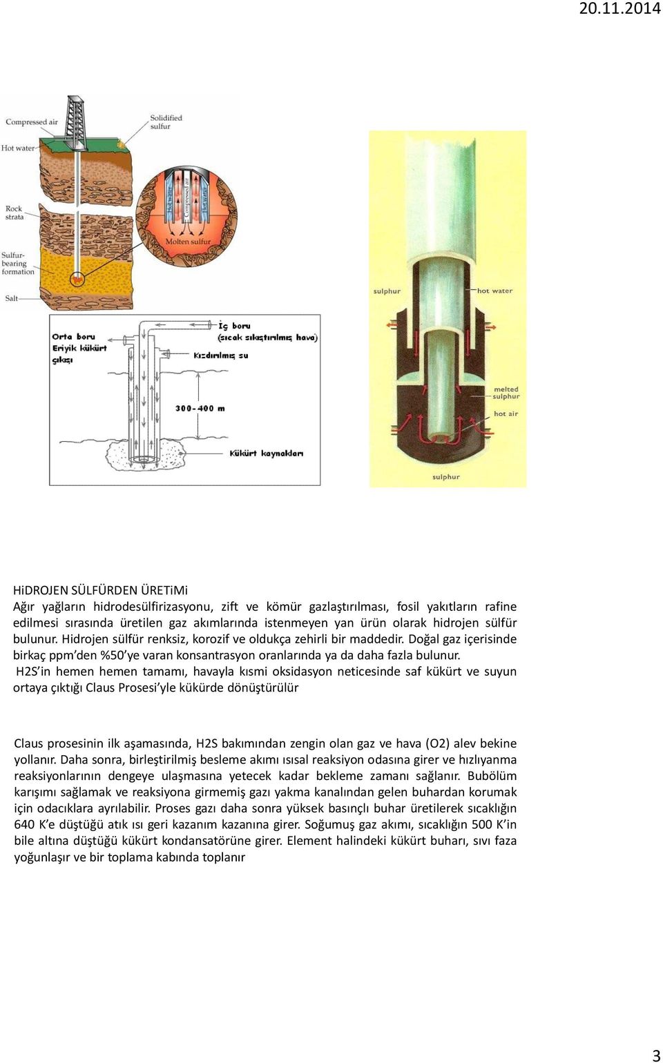 H2S in hemen hemen tamamı, havayla kısmi oksidasyon neticesinde saf kükürt ve suyun ortaya çıktığı Claus Prosesi yle kükürde dönüştürülür Claus prosesinin ilk aşamasında, H2S bakımından zengin olan