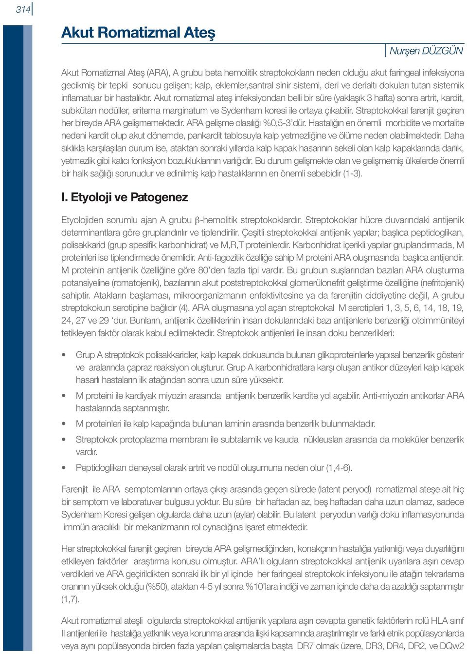 Akut romatizmal ateş infeksiyondan belli bir süre (yaklaşık 3 hafta) sonra artrit, kardit, subkütan nodüller, eritema marginatum ve Sydenham koresi ile ortaya çıkabilir.