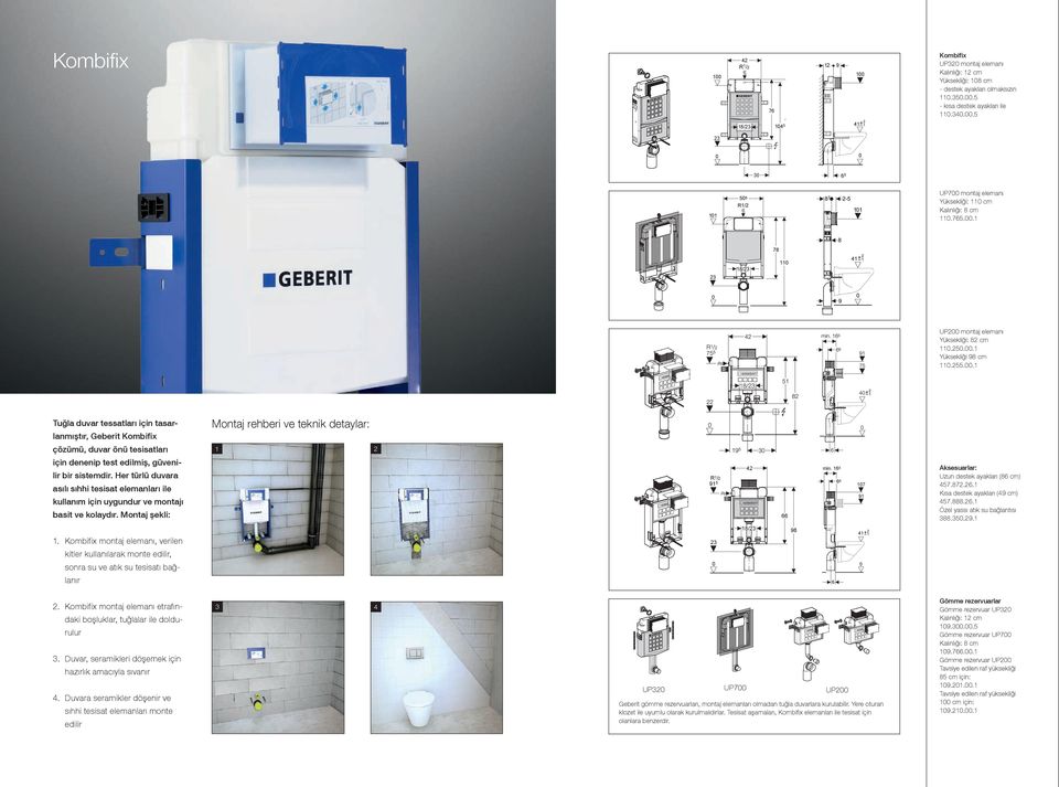 765.00.1 UP200 montaj elemanı Yüksekliği: 82 cm 110.250.00.1 Yüksekliği 98 cm 110.255.00.1 Tuğla duvar tessatları için tasar- Montaj rehberi ve teknik detaylar: lanmıştır, Geberit Kombifix çözümü, duvar önü tesisatları 1 2 için denenip test edilmiş, güveni- 42 lir bir sistemdir.