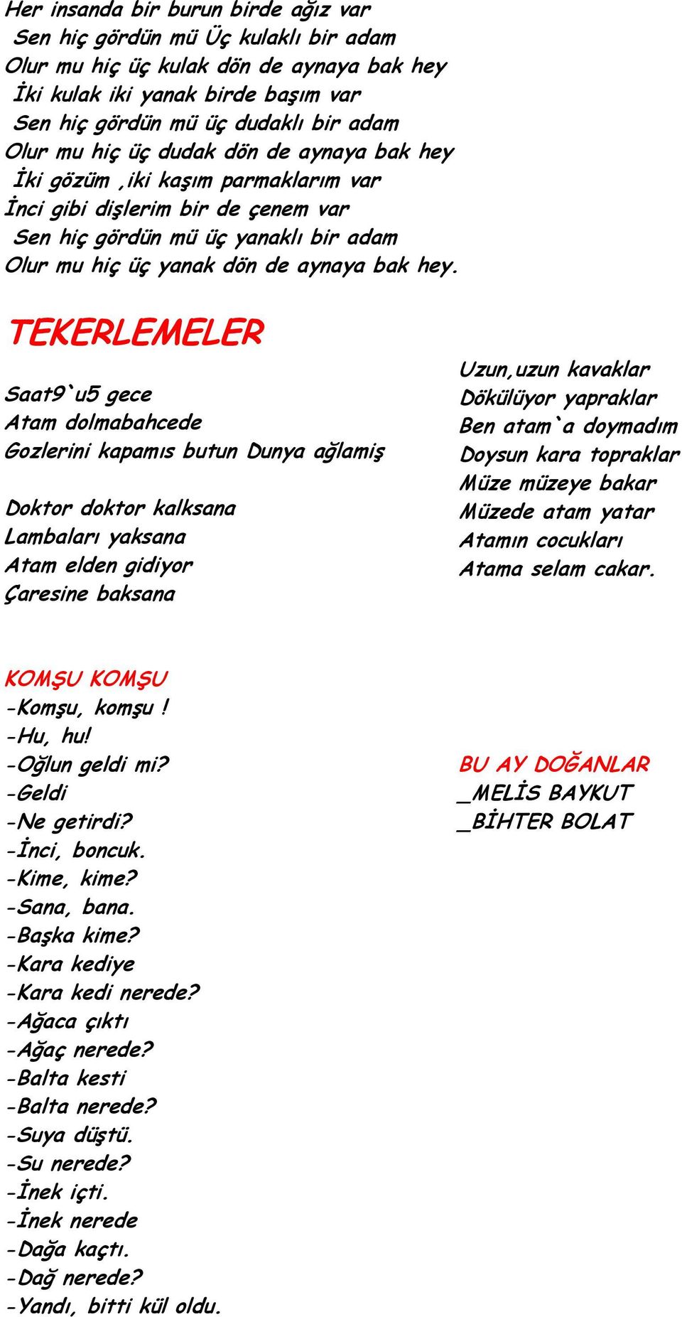 TEKERLEMELER Saat9`u5 gece Atam dolmabahcede Gozlerini kapamıs butun Dunya ağlamiş Doktor doktor kalksana Lambaları yaksana Atam elden gidiyor Çaresine baksana Uzun,uzun kavaklar Dökülüyor yapraklar